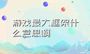 游戏最大框架什么意思啊