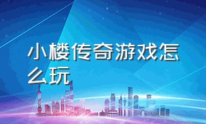 小楼传奇游戏怎么玩