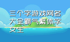 三个字游戏网名大全霸气繁体字女生