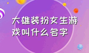 大雄装扮女生游戏叫什么名字