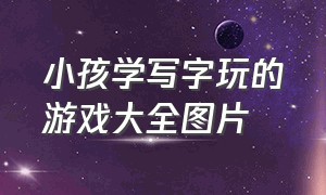 小孩学写字玩的游戏大全图片