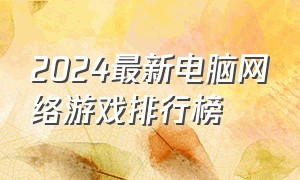 2024最新电脑网络游戏排行榜