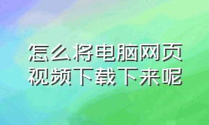 怎么将电脑网页视频下载下来呢