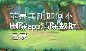 苹果手机如何不删除app清除数据记录