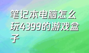 笔记本电脑怎么玩4399的游戏盒子