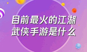 目前最火的江湖武侠手游是什么