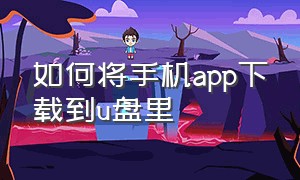 如何将手机app下载到u盘里