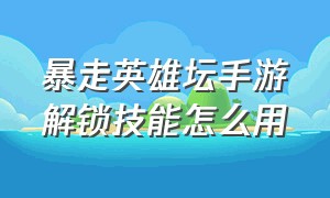 暴走英雄坛手游解锁技能怎么用