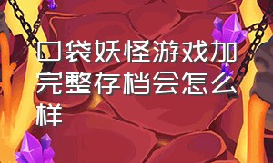 口袋妖怪游戏加完整存档会怎么样