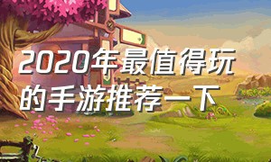 2020年最值得玩的手游推荐一下