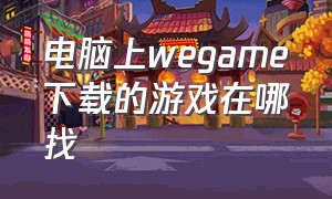 电脑上wegame下载的游戏在哪找