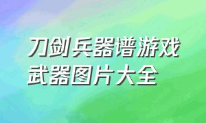 刀剑兵器谱游戏武器图片大全