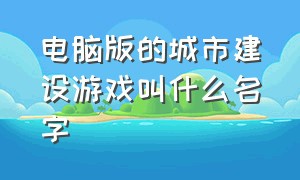 电脑版的城市建设游戏叫什么名字