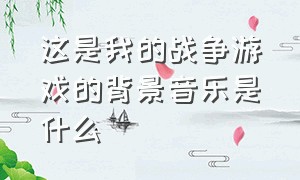 这是我的战争游戏的背景音乐是什么