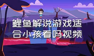 鲤鱼解说游戏适合小孩看吗视频