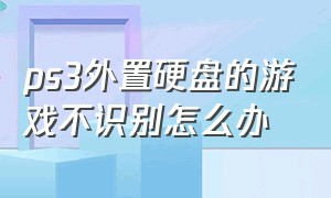 ps3外置硬盘的游戏不识别怎么办