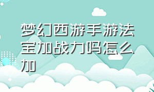 梦幻西游手游法宝加战力吗怎么加