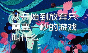 从开始到放弃只需要一秒的游戏叫什么