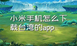 小米手机怎么下载台湾的app