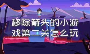 移除箭头的小游戏第二关怎么玩