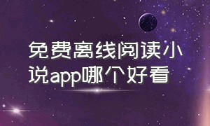 免费离线阅读小说app哪个好看