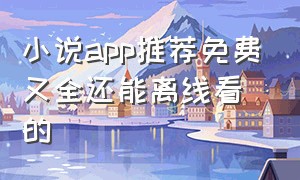 小说app推荐免费又全还能离线看的