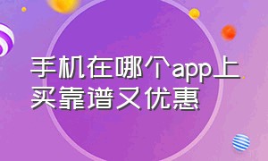 手机在哪个app上买靠谱又优惠