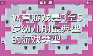 体育游戏是3至5岁幼儿期最典型的游戏类型