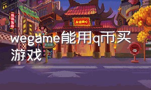 wegame能用q币买游戏