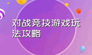 对战竞技游戏玩法攻略