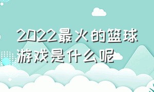 2022最火的篮球游戏是什么呢