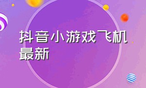 抖音小游戏飞机最新