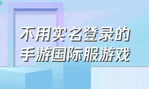 不用实名登录的手游国际服游戏