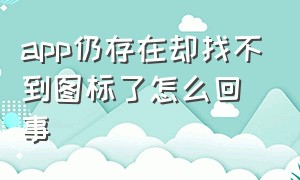 app仍存在却找不到图标了怎么回事