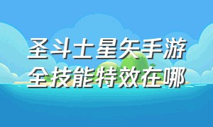 圣斗士星矢手游全技能特效在哪