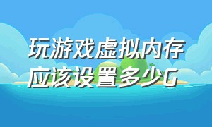 玩游戏虚拟内存应该设置多少G