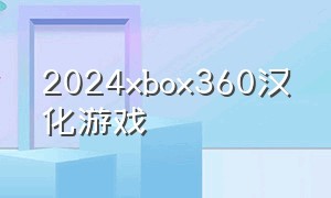 2024xbox360汉化游戏