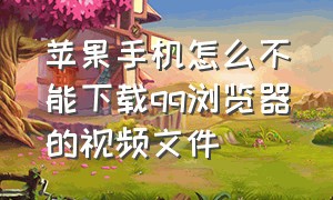 苹果手机怎么不能下载qq浏览器的视频文件