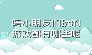 陪小朋友们玩的游戏都有哪些呢