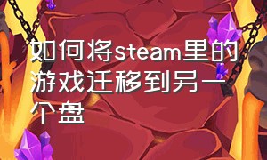 如何将steam里的游戏迁移到另一个盘