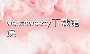 westsweety下载错误