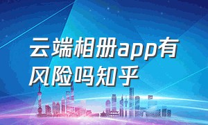 云端相册app有风险吗知乎