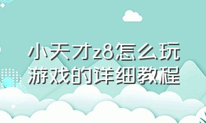 小天才z8怎么玩游戏的详细教程