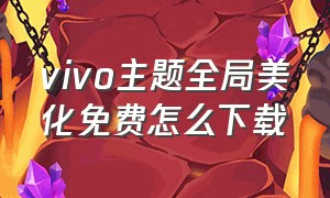 vivo主题全局美化免费怎么下载