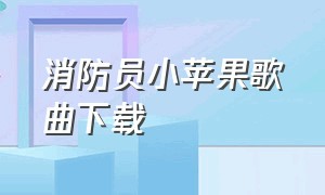 消防员小苹果歌曲下载