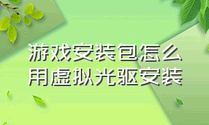 游戏安装包怎么用虚拟光驱安装