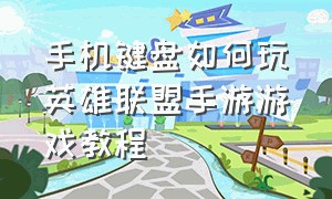 手机键盘如何玩英雄联盟手游游戏教程