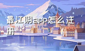 最江阴app怎么注册