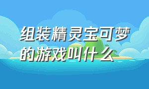 组装精灵宝可梦的游戏叫什么