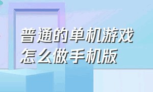 普通的单机游戏怎么做手机版